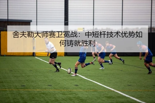 舍夫勒大师赛卫冕战：中短杆技术优势如何铸就胜利